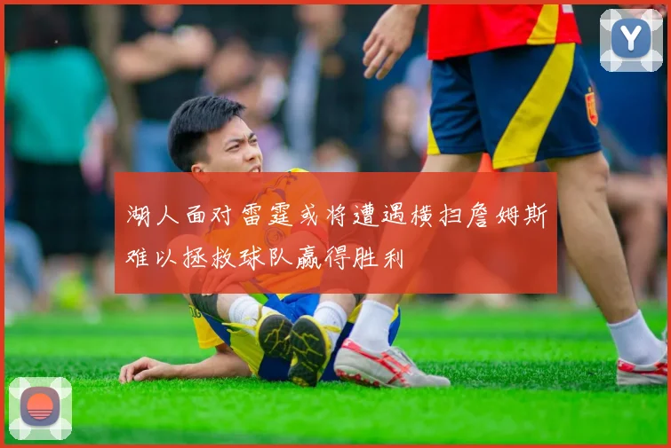 湖人面对雷霆或将遭遇横扫詹姆斯难以拯救球队赢得胜利