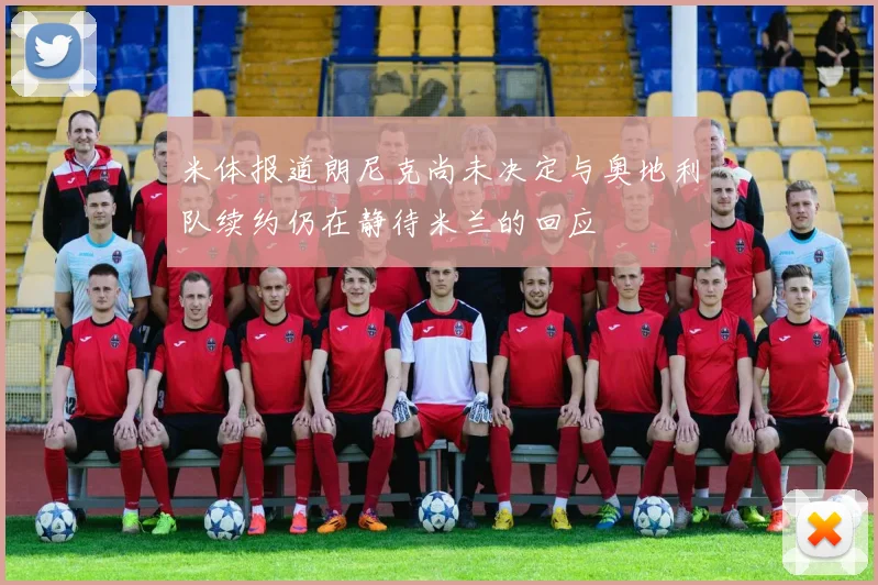 米体报道朗尼克尚未决定与奥地利队续约仍在静待米兰的回应