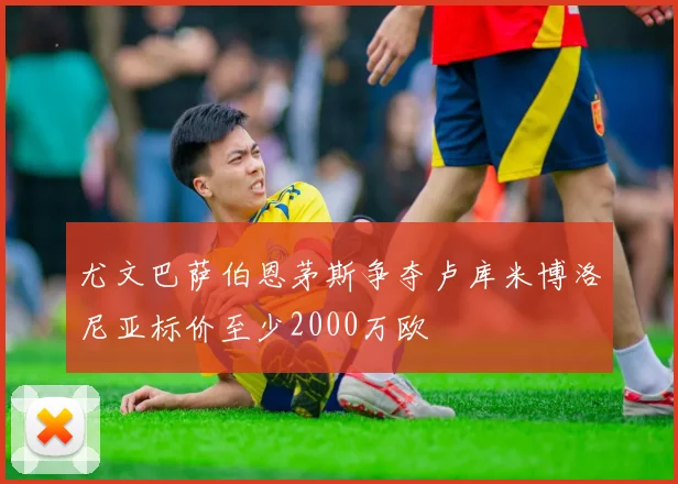 尤文巴萨伯恩茅斯争夺卢库米博洛尼亚标价至少2000万欧