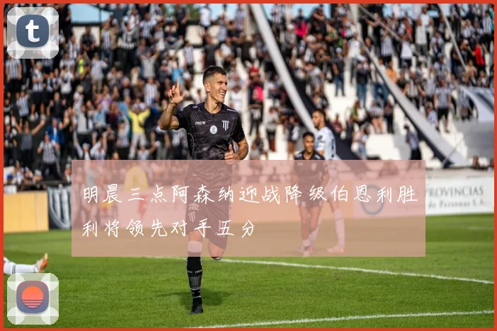 明晨三点阿森纳迎战降级伯恩利胜利将领先对手五分
