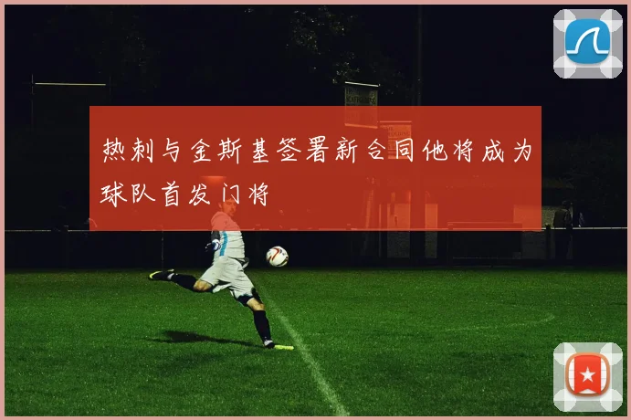 热刺与金斯基签署新合同他将成为球队首发门将