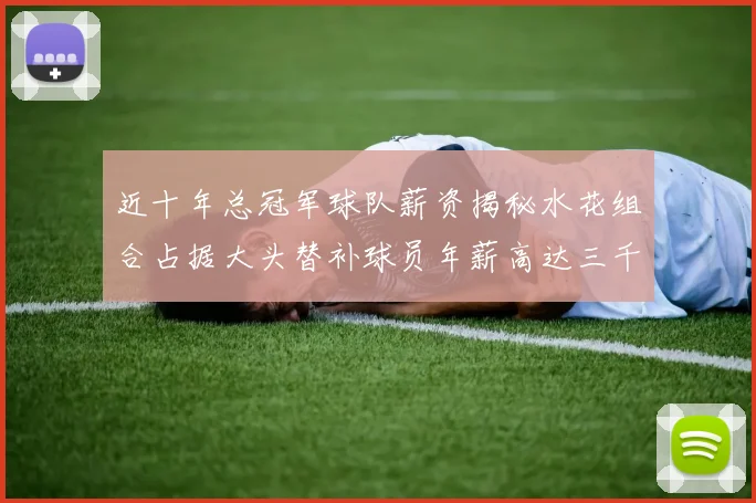 近十年总冠军球队薪资揭秘水花组合占据大头替补球员年薪高达三千万